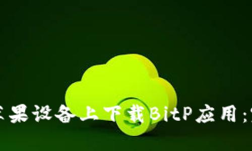 如何在苹果设备上下载BitP应用：完整指南