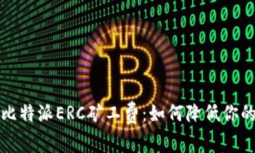 全面解析比特派ERC矿工费：如何降低你的交易成本