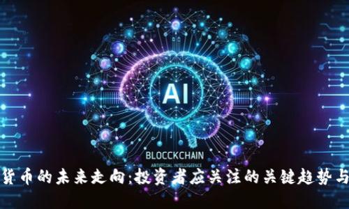 加密货币的未来走向：投资者应关注的关键趋势与挑战