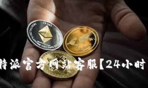 如何快速联系b特派官方网站客服？24小时热线电话全攻略