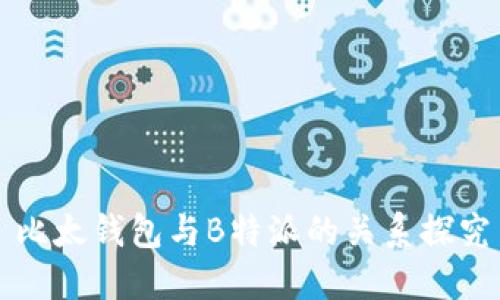 比太钱包与B特派的关系探究