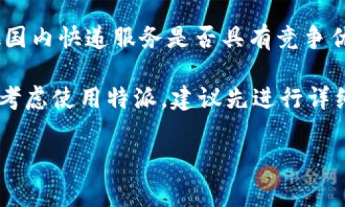 特派是指一种专门用于企业或者个人的全球邮寄服务，不同的国家会对其使用有所不同。至于在国内是否能用，主要取决于以下几个方面的因素：

1. 特派服务的法律法规
在国内使用特派，首先需要了解相关的法律法规。中国对国际邮政和快递服务有严格的规定。某些物品可能受限，或者需要特殊许可。你有没有考虑过这些法律因素呢？

2. 服务的可用性
特派服务在国内的可用性也取决于公司是否在这条线路上运营。如果特派在国内开设了分公司或办事处，那么使用服务就会更加便利。你有没有查过特派在你所在城市的服务情况呢？

3. 用户体验与评价
使用特派的用户反馈也是判断其在国内是否好用的重要参考。通过网络搜索用户评价，了解其他人的使用体验，可以帮助你更好地做出决策。你觉得用户的真实反馈是否能帮助你判断自己的选择呢？

4. 费用与时效
最后，不同的邮寄服务费用和时效也是用户选择的重要因素。在国内使用特派时，其费用相较于其他国内快递服务是否具有竞争优势呢？同时，服务的时效也直接影响到用户的选择。你是否愿意为更快速的服务支付更高的费用呢？

总结来说，特派在国内的使用情况取决于法律、可用性、用户反馈、费用和时效等多方面因素。如果你考虑使用特派，建议先进行详细的调查，再做决定。你有没有其他疑虑或者想知道的？

如果你有更多的问题，欢迎随时咨询！