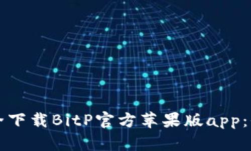 如何安全下载BitP官方苹果版app：全面指南