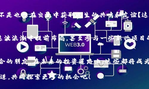 探索香港加密货币交流群：连接投资者与市场新机遇/

香港,加密货币,交流群,投资/GUANJIANCI

引言：为何加入香港加密货币交流群？
在如今这个数字化迅猛发展的时代，投资加密货币已经成为了许多人的选择，而香港作为国际金融中心，其加密货币市场的活跃度更是让人瞩目。你是不是也在思考如何更有效地参与这场数字资产的浪潮？加入一个加密货币交流群，或许是你打开市场的新窗口。在这样的平台上，你能获得及时的信息、交流策略、分享经验，甚至结识志同道合的伙伴。

加密货币的世界：机会与挑战
加密货币的市场波动性极大，每一天都有可能因为新闻事件、政策动向或市场情绪而发生剧烈的涨跌。这样的环境是否也让你感到害怕？实际上，正是这种波动性给了我们投资的机会。通过加入香港的加密货币交流群，投资者可以迅速捕捉市场动态，与他人分享交易策略，或许能更好地把握这些投资机会。

香港加密货币交流群的特色
香港的加密货币交流群不只是一个信息共享的平台，更是一个充满活力和创造力的社群。在这里，成员之间可以进行实时讨论，分享彼此的投资心得。你是否希望能够获得更深入的市场分析、项目评估、技术分享呢？香港的交流群提供多样化的讨论主题，包括但不限于交易技巧、项目评测、政策解读等。

交流平台的选择：如何找到合适的交流群？
香港有很多活跃的加密货币交流群，包括Telegram、Discord等各大社交媒体平台上均有相关的群组。你是否在思考如何选择一个适合自己的交流群？首先，可以看看群组的成员构成，活跃度如何，其次请关注群中的讨论质量和内容深度。只有在一个积极向上的环境中，才能真正学习到有价值的知识。

成员的背景与经验
在香港的加密货币交流群中，你会发现来自不同背景和领域的投资者。这些成员或许是区块链行业的从业者、投资机构的分析师，甚至是曾经成功的个人投资者。他们的经验和见解，无疑会给你提供独到的视角。你是不是也期待与这些行业内的专业人士进行交流，获取更为精准的信息？

分享与学习：群内活动的重要性
一个健康的加密货币交流群，往往会定时举办线上线下活动，如分享会、研讨会等。这些活动不仅可以增强群员之间的互动，更是学习新知识、分享经验的重要平台。你是否愿意花时间参加这样的活动，与他人面对面交流，拓展自己的视野？这样的参与感会给你的投资旅程带来更多的启发。

如何有效参与讨论？
在一个活跃的交流群中，如何有效参与讨论显得尤为重要。你是否曾经因为害怕参与而错失了表达自己观点的机会？积极参与讨论不仅能展示你的观点，还能拉近你与其他成员的关系。在交流中，提出有建设性的意见和问题，可以引导话题的发展，促成更深入的讨论。

风险管理与心态调整
投资加密货币，本身就是一场冒险。你是否意识到有效的风险管理是多么重要？在交流群中，你不仅可以学到各类交易策略，还可以听到许多关于风险管理的经验分享。无论是设置止损点，还是合理分配投资组合，群内的讨论都能让你更加从容应对每次投资决策。

结识志同道合的朋友
在加密货币交流群中，除了获取信息与学习经验，你还有机会结识志同道合的朋友。在这个快速变化的行业中，相互支持与鼓励是多么重要的事情！你是不是也想在交流中获取人生的共鸣和友谊？这些人不仅是投资路上的战友，或许在未来的人生旅程中，他们也会成为你的朋友。

展望未来：加密货币的无限可能
随著区块链技术的不断发展与成熟，加密货币的应用场景也会越来越广泛。你是否看到这种趋势带来的机遇？通过加入香港的加密货币交流群，你能在这波浪潮中提前布局，甚至参与一些新兴项目的投资。未来，随着政策法规的逐步完善，加密货币市场会变得更加规范，投资机会也会随之增加。

总结：加入香港加密货币交流群的重要性
总之，加入香港加密货币交流群是你投资旅程中一个不可或缺的步骤。在这个平台上，你不仅可以获取到前沿的信息、市场的动态，还可以结识到志同道合的朋友。在未来的投资道路上，这些都将成为你宝贵的资源与支持。你准备好加入这个充满机遇的世界了吗？

无论你的投资经历如何，加入一个有活力的加密货币交流群，都将为你的投资之路注入新的动力和可能性。让我们在这个充满无限可能的市场中携手并进，共同探索更多的机会吧！