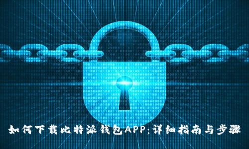 如何下载比特派钱包APP：详细指南与步骤
