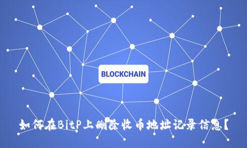 如何在BitP上删除收币地址记录信息？