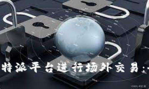 如何在B特派平台进行场外交易：全面指南