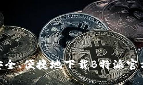 如何安全、便捷地下载B特派官方APP？