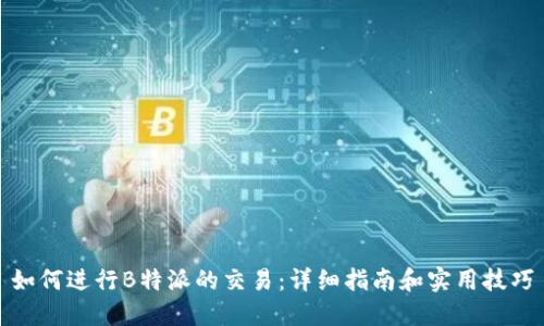如何进行B特派的交易：详细指南和实用技巧