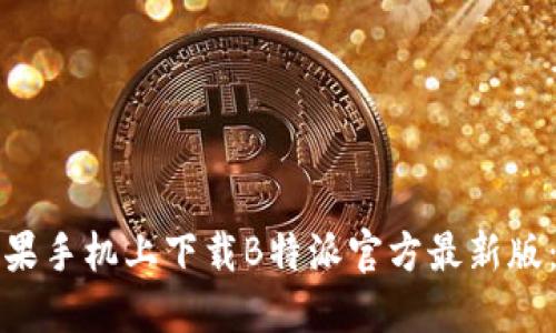 如何在苹果手机上下载B特派官方最新版：全面指南
