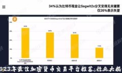 2023年最佳加密货币交易平台推荐：行业大揭秘