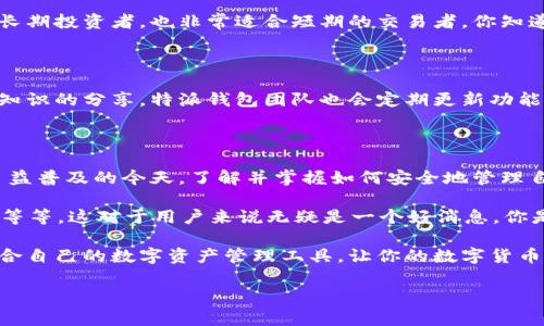 特派钱包是一个去中心化的数字钱包，旨在为用户提供安全、快捷的数字资产管理服务。它支持多种数字货币的存储、转账和交易，用户通过简单的操作就可以轻松管理自己的数字资产。在今天这个数字货币迅速发展的时代，特派钱包给用户带来了怎样的价值呢？让我们深入探讨这个话题。

特派钱包的基本功能

特派钱包的主要功能包括数字资产存储、交易和转账。用户可以在钱包中安全地存储自己的数字货币，避免因中心化交易所的黑客攻击而造成的损失。这种去中心化的设计让用户能够掌控自己的资产，不再依赖于第三方平台。

另外，特派钱包提供了简便的转账和交易功能。用户只需要输入对方的地址和转账金额，就能迅速完成交易。这种高效的特性使得特派钱包非常适合活跃的交易者和投资者。

安全性和隐私保护

谈到数字钱包，安全性是首要考虑的因素。特派钱包采用了先进的加密技术，确保用户的私钥和资产信息不会被泄露。此外，特派钱包还提供了双重身份验证功能，如果你在异地登录，就需要通过额外的身份验证，确保你的账户安全。你是不是也认为安全性对于数字钱包非常重要呢？

更重要的是，特派钱包强调用户的隐私保护。相较于传统的交易平台，许多用户对个人信息的泄露感到担忧。特派钱包的去中心化特性，意味着用户的交易记录和资产信息不会被第三方机构追踪和记录，大大降低了隐私泄露的风险。

用户体验与界面设计

除了安全性，用户体验同样重要。特派钱包的用户界面设计十分友好，适合各种层次的用户。无论你是数字货币的新手还是资深玩家，特派钱包都能提供直观且易于使用的操作体验。

在特派钱包中，用户可以轻松查看自己的资产余额、历史交易记录以及当前市场行情。这个实时更新的功能，帮助用户迅速做出决策，抓住市场机会。比如，当数字货币的价格大幅波动时，用户可以迅速查看行情，及时调整投资策略。你是不是也觉得这种功能很实用呢？

多种支持的数字货币

特派钱包支持多种主流数字货币，用户可以在同一个钱包中管理不同种类的资产。这种多样化的支持，使得特派钱包不仅适合长期投资者，也非常适合短期的交易者。你知道吗？用户在选择不同数字货币时，往往需要不断切换钱包，这大大增加了管理的复杂性，而特派钱包则有效地解决了这一问题。

社区与生态系统

特派钱包还拥有一个活跃的社区，用户可以在这里分享自己的经验和策略。这样的社区氛围有助于激发用户之间的互动，促进知识的分享。特派钱包团队也会定期更新功能，根据用户的反馈进行改进。你觉得社区的力量对于一个产品有多重要呢？

总结与展望

总的来看，特派钱包凭借其安全性、用户友好的设计以及对隐私的重视，为用户提供了优质的数字资产管理体验。在数字货币日益普及的今天，了解并掌握如何安全地管理自己的资产，是每个数字货币投资者的必修课。

随着区块链技术的不断发展，特派钱包的功能还会持续扩展，未来可能会增加更多的特性，比如DeFi平台的整合、NFT交易功能等等。这对于用户来说无疑是一个好消息。你是否也期待着特派钱包在未来的发展呢？

当你在选择数字钱包时，安全性、便捷性以及对多种数字货币的支持应该是你考虑的主要因素。希望你能在特派钱包中找到适合自己的数字资产管理工具，让你的数字货币之旅变得更加顺畅。

数字钱包, 安全性, 用户体验, 数字资产管理/guanjianci