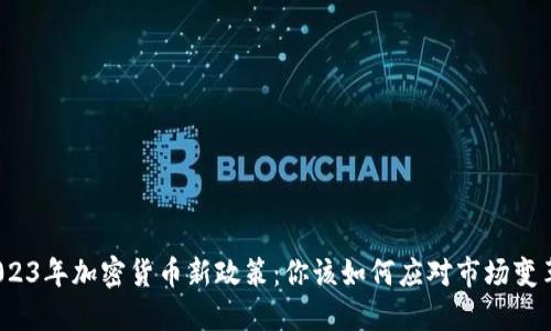 2023年加密货币新政策：你该如何应对市场变革？