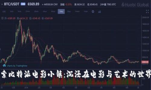 探索比特派电影小镇：沉浸在电影与艺术的世界中