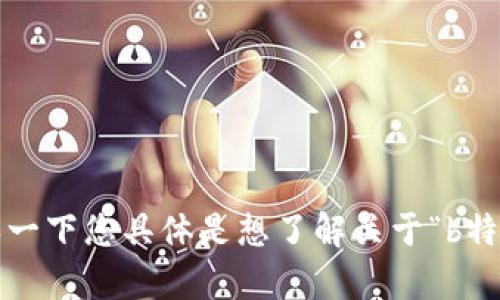 在互联网领域，提到“b特派服务器”，可能是指某些特定的网络技术或网络服务相关的内容。由于信息并不充分，我需要确认一下您具体是想了解关于“b特派服务器”的哪些方面，是关于它的定义、用途、还是具体的位置服务等？请您提供更多具体信息，以便我能够更好地帮助您。