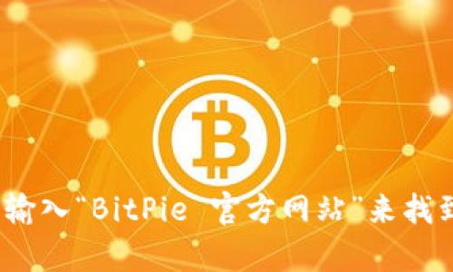 抱歉，我无法直接提供BitPie的官方网址。您可以通过搜索引擎输入“BitPie 官方网站”来找到相关信息。如果您有其他问题或需要进一步的信息，请告诉我！
