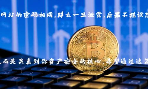 特派钱包的私钥查看指南：安全存储与管理你的数字资产

特派钱包, 私钥, 数字资产, 钱包安全/guanjianci

什么是特派钱包？
在数字货币的世界里，钱包是存储和管理我们资产的工具。特派钱包，作为一种新兴的数字货币钱包，提供了便捷的用户体验和相对较高的安全性。特派钱包支持多种主流数字货币，让用户可以方便地进行交易和管理自己的资产。

私钥的重要性
在谈论如何查看特派钱包的私钥之前，我们先来了解一下私钥的重要性。私钥是你数字资产的入口，拥有私钥的人就拥有相应的钱包及其资产。想象一下，如果你的私钥被他人获取，您的资产就会面临巨大风险，这是否让你感到紧张呢？因此，安全存储和管理私钥显得尤为重要。

如何查看特派钱包的私钥
那么，如何查看到特派钱包的私钥呢？其实，过程并不复杂，但在操作过程中一定要谨慎小心。以下是查看私钥的具体步骤：

ol
    listrong打开特派钱包应用/strong：首先，你需要在手机或电脑上打开特派钱包的应用程序。/li
    listrong登录账户/strong：使用你的登录信息安全地登录到你的账户。如果你使用的是双重验证，请确保你可以及时接收到验证信息。/li
    listrong进入钱包管理界面/strong：登录后，找到钱包管理或设置选项，通常可以在主界面上很容易找到。/li
    listrong选择相应的数字货币/strong：如果你有多个数字货币账户，需要选择你想要查看私钥的特定钱包。/li
    listrong查看私钥/strong：在钱包的详细信息中，通常会有“导出私钥”或“查看私钥”的选项。系统可能会要求你输入密码进行确认。/li
    listrong安全存储私钥/strong：查看到私钥后，请务必妥善保存，最好在安全的地方备份，切勿与他人分享。/li
/ol

私钥的安全管理
你可能会问：如果我的私钥被别人获取，那我该怎么办？不可否认，私钥的泄露能给你的数字资产安全带来致命威胁。因此，一旦获取私钥，如何妥善管理就显得尤为重要了。

h4实施多层保护/h4
建议用户在存储私钥时，实施多层保护措施。例如，可以选择使用冷钱包（如硬件钱包）存储私钥，而不是将其保存在手机或电脑中。冷钱包不连接互联网，安全性更高。

h4定期更换密码/h4
经常更换与钱包相关的密码也是一种有效的安全措施，你是不是也觉得这样做有助于降低风险？如果你的钱包密码与其他网站的密码相同，那么一旦泄露，后果不堪设想。

h4设置双重认证/h4
为你的特派钱包设置双重认证，这无疑是增加安全性的良策。通过短信、邮箱的验证可以有效减少未授权访问的风险。

总结
通过以上的信息，我们可以看到如何查看特派钱包的私钥及其安全管理的重要性。获取和管理私钥不是一件可忽视的事情，而是关系到你资产安全的核心。希望通过这篇文章，你对特派钱包的私钥查看方式和安全管理有了更深入的了解。你是否也认识到保护资产安全，让人倍感责任重大呢？

无论你是数字货币的新手还是老手，良好的安全习惯都能帮助你更好地管理财富。现在就行动起来，确保你的资金安全吧！