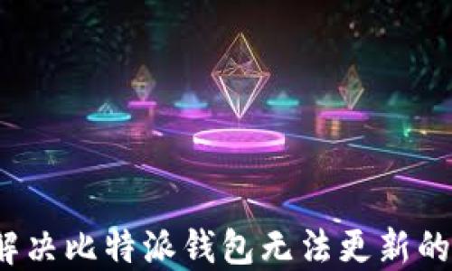 
如何解决比特派钱包无法更新的问题？