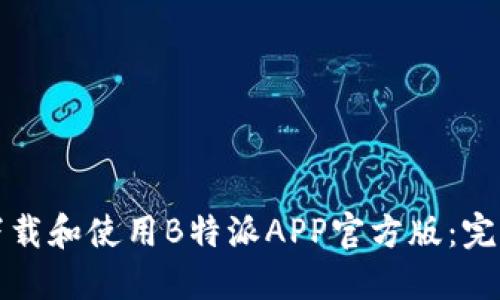 如何下载和使用B特派APP官方版：完整指南