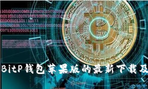 全面了解BitP钱包苹果版的最新下载及使用指南