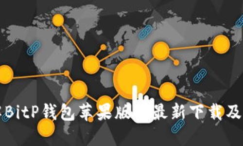 全面了解BitP钱包苹果版的最新下载及使用指南