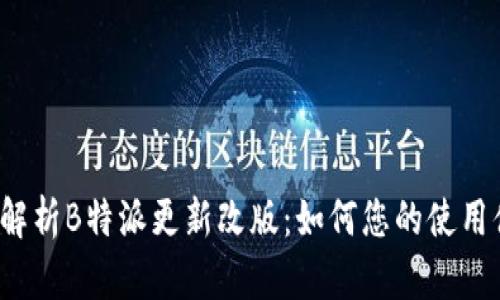 全面解析B特派更新改版：如何您的使用体验？