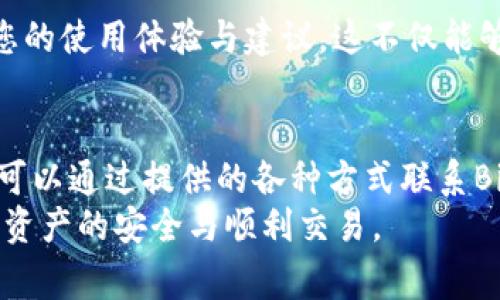   Bitpie客服联系方式及常见问题解答 / 

 guanjianci Bitpie, 客服, 联系方式, 常见问题 /guanjianci 

引言
在数字货币交易与管理日益繁荣的今天，Bitpie作为一款知名的钱包应用，越来越受到用户的关注。许多用户在使用Bitpie的过程中，难免会遇到一些疑问和问题。那么，Bitpie是否有客服呢？又该如何联系到他们呢？本文将为您详细解答这些问题，同时分享一些常见的用户疑惑。

Bitpie的客服服务
首先，Bitpie是有客服的，它致力于为用户提供高效和专业的服务。这是确保用户在使用过程中的体验流畅的重要一环。然而，很多用户在网络上常常无法找到直接的联系信息，这是为什么呢？
由于数字货币行业的不确定性，很多官方客服都选择了使用线上服务的方式来保护用户的隐私和安全。因此，Bitpie的客服主要通过哪些渠道与用户进行互动呢？

如何联系Bitpie客服
如果您在使用Bitpie时遇到问题，您可以通过以下几种方式联系到他们的客服：
ul
    listrong官方支持网站：/strongBitpie拥有自己的官方支持网站，用户可以在这里找到常见问题的解答及客服联系方式。/li
    listrong社交媒体：/strongBitpie在各大社交媒体平台上都有官方账号，您可以通过微博、Twitter等向他们发送私信来寻求帮助。/li
    listrong电子邮件：/strong用户还可以直接发送电子邮件至官方客服邮箱，描述您所遇到的问题，团队会尽快回复。/li
    listrong应用内客服支持：/strongBitpie应用本身通常会提供内置客服支持，通过应用中的帮助中心您可以轻松提交问题。/li
/ul

常见问题解答
在联系Bitpie客服之前，您可能会对一些常见问题感兴趣。以下是一些用户经常询问的事项：

h4如何重置密码？/h4
对于很多用户而言，密码遗忘是一个常见的问题。您可以在Bitpie登录页点击“忘记密码”，系统将引导您完成重置密码的步骤。在这个过程中，您是否觉得操作步骤清晰明了呢？

h4如何导入和导出钱包？/h4
导入和导出钱包是使用数字货币钱包必备的技能。如果您不知道如何操作，别担心，Bitpie在其帮助中心提供了详细的操作指导，同时客服也会为您一一解答。

h4为什么我的交易会延迟？/h4
交易延迟问题也是用户经常碰到的。在这种情况下，您是否考虑过网络状况、区块链拥堵等因素呢？如果问题仍然存在，及时联系Bitpie客服将是明智之举。

h4如何提高安全性？/h4
安全性是每位用户最关注的问题之一。Bitpie提供了一些增强账户安全的方法，包括双重认证，您是否已经开启了这些保护措施呢？

用户的建议与反馈
您在使用Bitpie过程中是否发现了一些可改进的地方？Bitpie一直以来都非常注重用户的反馈，您可以通过客服渠道分享您的使用体验与建议，这不仅能够帮助其他用户，也能够让Bitpie不断和改进。

总结
通过本文，我们逐步解析了Bitpie的客服服务及联系方式，希望能够帮助到各位用户。无论是遇到问题，还是有任何建议，都可以通过提供的各种方式联系Bitpie客服。您的参与和反馈将是Bitpie发展的动力，难道您不想成为这其中的重要一员吗？
如果您对Bitpie的使用还有其他疑问，欢迎查看官方支持网站或关注他们的社交媒体，随时保持与他们的沟通，保障您数字资产的安全与顺利交易。 