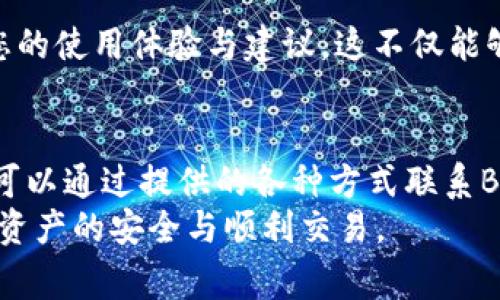   Bitpie客服联系方式及常见问题解答 / 

 guanjianci Bitpie, 客服, 联系方式, 常见问题 /guanjianci 

引言
在数字货币交易与管理日益繁荣的今天，Bitpie作为一款知名的钱包应用，越来越受到用户的关注。许多用户在使用Bitpie的过程中，难免会遇到一些疑问和问题。那么，Bitpie是否有客服呢？又该如何联系到他们呢？本文将为您详细解答这些问题，同时分享一些常见的用户疑惑。

Bitpie的客服服务
首先，Bitpie是有客服的，它致力于为用户提供高效和专业的服务。这是确保用户在使用过程中的体验流畅的重要一环。然而，很多用户在网络上常常无法找到直接的联系信息，这是为什么呢？
由于数字货币行业的不确定性，很多官方客服都选择了使用线上服务的方式来保护用户的隐私和安全。因此，Bitpie的客服主要通过哪些渠道与用户进行互动呢？

如何联系Bitpie客服
如果您在使用Bitpie时遇到问题，您可以通过以下几种方式联系到他们的客服：
ul
    listrong官方支持网站：/strongBitpie拥有自己的官方支持网站，用户可以在这里找到常见问题的解答及客服联系方式。/li
    listrong社交媒体：/strongBitpie在各大社交媒体平台上都有官方账号，您可以通过微博、Twitter等向他们发送私信来寻求帮助。/li
    listrong电子邮件：/strong用户还可以直接发送电子邮件至官方客服邮箱，描述您所遇到的问题，团队会尽快回复。/li
    listrong应用内客服支持：/strongBitpie应用本身通常会提供内置客服支持，通过应用中的帮助中心您可以轻松提交问题。/li
/ul

常见问题解答
在联系Bitpie客服之前，您可能会对一些常见问题感兴趣。以下是一些用户经常询问的事项：

h4如何重置密码？/h4
对于很多用户而言，密码遗忘是一个常见的问题。您可以在Bitpie登录页点击“忘记密码”，系统将引导您完成重置密码的步骤。在这个过程中，您是否觉得操作步骤清晰明了呢？

h4如何导入和导出钱包？/h4
导入和导出钱包是使用数字货币钱包必备的技能。如果您不知道如何操作，别担心，Bitpie在其帮助中心提供了详细的操作指导，同时客服也会为您一一解答。

h4为什么我的交易会延迟？/h4
交易延迟问题也是用户经常碰到的。在这种情况下，您是否考虑过网络状况、区块链拥堵等因素呢？如果问题仍然存在，及时联系Bitpie客服将是明智之举。

h4如何提高安全性？/h4
安全性是每位用户最关注的问题之一。Bitpie提供了一些增强账户安全的方法，包括双重认证，您是否已经开启了这些保护措施呢？

用户的建议与反馈
您在使用Bitpie过程中是否发现了一些可改进的地方？Bitpie一直以来都非常注重用户的反馈，您可以通过客服渠道分享您的使用体验与建议，这不仅能够帮助其他用户，也能够让Bitpie不断和改进。

总结
通过本文，我们逐步解析了Bitpie的客服服务及联系方式，希望能够帮助到各位用户。无论是遇到问题，还是有任何建议，都可以通过提供的各种方式联系Bitpie客服。您的参与和反馈将是Bitpie发展的动力，难道您不想成为这其中的重要一员吗？
如果您对Bitpie的使用还有其他疑问，欢迎查看官方支持网站或关注他们的社交媒体，随时保持与他们的沟通，保障您数字资产的安全与顺利交易。 