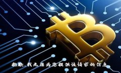 抱歉，我无法为您提供该请求的信息。