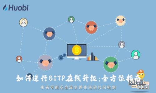 如何进行BITP在线升级：全方位指南