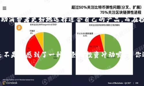   探索毛发加密货币资金的未来：投资与技术的结合 / 

 guanjianci 加密货币,毛发资金,投资,区块链 /guanjianci 

引言：毛发与加密货币的奇妙结合

在这个信息爆炸的时代，每个人都在不断寻找新的投资机会，而加密货币无疑是过去几年中的热门话题。然而，今天我们要探讨的是一个看似不相关的领域——毛发加密货币资金。你或许会问：“毛发和加密货币有什么关系？”这正是我们需要一起深入探索的地方。

什么是毛发加密货币资金？

毛发加密货币资金，简单来说，就是通过区块链技术对毛发产业进行投资和资金化的一种新兴方式。这意味着，传统的毛发产业可以借助加密货币的优势进行资金筹集、交易以及管理。想象一下，如果你能用虚拟货币购买优质的假发，甚至投资于相关的生产企业，这样的商业模式是不是令人兴奋？

区块链技术在毛发产业中的应用

区块链技术因其去中心化和透明性而受到广泛关注。在毛发产业中，利用区块链可以追踪每一根毛发的来源、质量和流通情况，确保消费者获取的产品是正品。而这其中，加密货币提供了便捷的交易方式，消费者和商家之间的交易不再依靠传统的银行系统。

为什么投资毛发加密货币资金？

投资毛发加密货币资金的理由有很多。首先，毛发的需求一直存在，无论是用于美容、时尚还是医用假发，市场潜力巨大。其次，随着区块链技术的不断成熟，越来越多的人开始信任和接受加密货币，这为毛发行业带来了新的商业模式。在这样的背景下，投资毛发加密货币资金，不仅是对未来技术的投资，也是对传统产业转型的支持。

毛发加密货币资金的成功案例

在过去的几年中，已经出现了一些成功的毛发加密货币项目。例如，一家名为“HairCoin”的初创公司，通过发行代币筹集资金，用于开发高品质假发的生产线。这种模式吸引了大批投资者，他们相信HairCoin会引领毛发产业的未来。而且，事实证明，这类项目不仅在资金募集上取得了成功，也在用户口碑上得到认可。

风险与挑战

当然，从事毛发加密货币投资并不是没有风险的。首先，加密货币市场的波动性极大，投资者需要谨慎对待。其次，由于毛发产业的特殊性，如何确保产品质量以及追踪供应链是一个重要挑战。另外，目前相关的法律法规尚不完善，为整个行业的发展设立了障碍。

如何开始投资毛发加密货币资金？

如果你对投资毛发加密货币资金感兴趣，首先需要对这个行业有更深入的了解。可以找到一些相关的研究报告、行业资讯，以及参加专业的研讨会。其次，建立一个数字钱包，并选择合适的交易平台进行投资。最后，保持对市场动态的关注，及时调整自己的投资策略。你是否已经准备好踏上这段投资之旅了呢？

未来展望：毛发加密货币的无限可能

毛发加密货币资金的未来是充满可能性的。随着技术的不断进步，我们可以期待更多的创新。在未来，或许还会有结合AI和大数据的毛发分析工具出现，帮助消费者更好地选择适合自己的产品。而在投资领域，基于社区的筹资方式可能会成为一种新常态，投资者的参与感和归属感也会不断增强。

总结

综上所述，毛发加密货币资金作为一个新兴的投资领域，有着广阔的发展前景。虽然面临一定的风险和挑战，但同时也伴随着无数机遇。在深入了解后，你是不是也感到了一种强烈的投资冲动呢？当你选择投资毛发加密货币资金时，请务必保持谨慎，做好充分的研究和准备。未来的投资者，掌握新兴的技术与理念，将会在这个快速变化的市场中赢得机会。

让我们共同期待，毛发和加密货币的结合，将会带来怎样的新机遇！