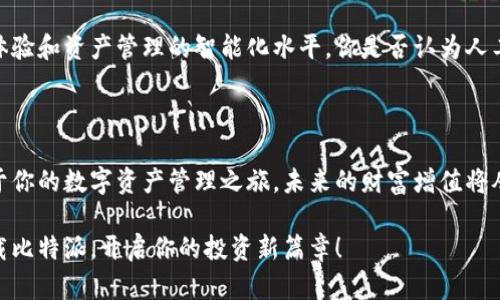  比特派官网app下载：轻松掌握数字资产的最佳选择 / 

 guanjianci 比特派, 数字资产, app下载, 投资管理 /guanjianci 

引言：你准备好进入数字资产的世界了吗？

在当今快速发展的科技时代，数字资产的投资已经成为一种新的趋势。你是否曾经想过，如何高效管理这些资产，以实现财富的增值？比特派（Bitpie）作为一个专业的数字资产管理平台，提供了一个便捷的解决方案。今天，我们将深入探讨比特派的官网app苹果版下载，让你更好地理解它的功能和优势。

数字资产管理的重要性

在这个信息爆炸的时代，许多人都对区块链和数字货币产生了浓厚的兴趣。比特币、以太坊等数字货币的涨幅让很多投资者尝到了甜头，但与此同时，如何有效管理和保护这些资产却成了一个大问题。你是否曾经为选择一个合适的数字资产管理工具而烦恼？比特派正是为了解决这一痛点而生，它的强大功能将助你一臂之力。

比特派官网app苹果版下载的优势

比特派的官方网站提供了苹果版app下载的链接，助你快速启动数字资产的管理之旅。它的优势包括：

ul
listrong安全性：/strong比特派采用了业内领先的安全技术，可以有效保护你的资产安全。数据加密、冷钱包存储等多重安全措施，让你的投资无后顾之忧。/li
listrong易用性：/strong该应用界面设计，即使是新手用户也能快速上手。你是不是也觉得，一个易于使用的应用能让投资变得更轻松？/li
listrong多币种支持：/strong比特派支持多种主流数字资产，为用户提供了更多选择空间。无论你是比特币的忠实粉丝，还是对新兴币种感兴趣，都能找到适合自己的投资组合。/li
listrong社区和资讯：/strong比特派不仅仅是一个钱包，它还是一个信息平台。你可以通过应用获取最新的市场资讯，参与社区讨论，与其他投资者分享经验，学习更多投资技巧，这难道不是让投资更加充实吗？/li
/ul

如何下载比特派苹果版

下载比特派app的过程非常简单。首先，访问比特派的官网，找到官方的app下载链接。如果你是iOS用户，只需点击“苹果版下载”，然后根据提示完成安装即可。在下载和安装过程中，你是否会担心下载的应用是否安全？比特派官网是经过验证的，用户可以放心下载。

比特派的操作指南：新手入门

对于新用户来说，首先创建一个比特派账户是至关重要的。打开应用后，你会看到注册界面，填写必要的信息就能完成注册。当你进入到主界面时，会发现界面简洁，操作直观。你是否渴望在如此简单的界面中快速找到所需功能？

如何选择适合自己的投资组合

在比特派中，用户可以根据个人的风险承受能力和投资目标选择适合自己的资产配置。你是不是也在思考，如何才能在复杂的市场环境中找到最优策略？比特派提供了丰富的数据分析工具，帮助用户更加理性地做出投资决策。

资产的安全存储

作为一款数字资产管理工具，比特派在安全性方面做得尤为出色。为了保护用户的资产，该应用使用了冷钱包技术，将资金存储在离线环境中。你认为还有比这更安全的存储方式吗？这样，即使黑客攻击，也无法轻易获取用户资产。

如何借助比特派社区获取投资灵感

比特派的社区功能非常强大，用户可以在这里分享自己的看法，讨论市场动态。这种信息的共享，往往会激发出更多的投资灵感。你是否有过因为与他人交流而有了新的投资想法的经历？这样的平台无疑为你的投资之路增加了更多的可能性。

比特派的未来展望

随着数字资产市场的不断发展，比特派也在不断更新和完善自身的功能。未来，该平台可能会应用更多的人工智能技术，以提高用户的投资体验和资产管理的智能化水平。你是否认为人工智能将使投资变得更加精准？比特派正是这个趋势的参与者之一，我们有理由期待它的成长和变化。

总结：你的数字资产管理之路

无论你是数字资产的老手还是刚刚入门的新手，比特派都能为你提供一个便捷、高效、安全的管理平台。通过比特派的官网app下载，开启属于你的数字资产管理之旅，未来的财富增值将从这里开始。你是否准备好迎接这个充满机遇的时代了呢？

希望本文能给你带来帮助和启发，鼓励大家积极探索数字资产管理的新方式。比特派将是你在数字资产世界中的得力助手。赶快行动吧，下载比特派，开启你的投资新篇章！