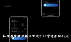 如何在苹果设备上下载BitP官方最新App？