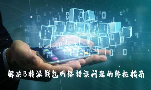 解决B特派钱包网络错误问题的终极指南