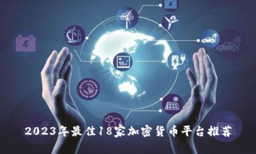 2023年最佳18家加密货币平台推荐