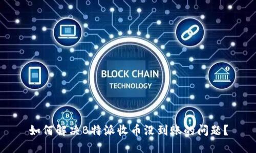 如何解决B特派收币没到账的问题？