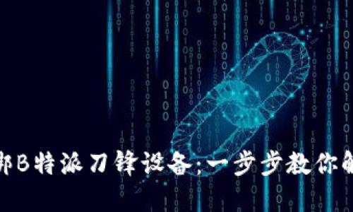 如何解绑B特派刀锋设备：一步步教你解除绑定