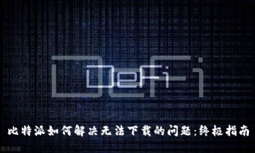 比特派如何解决无法下载的问题：终极指南