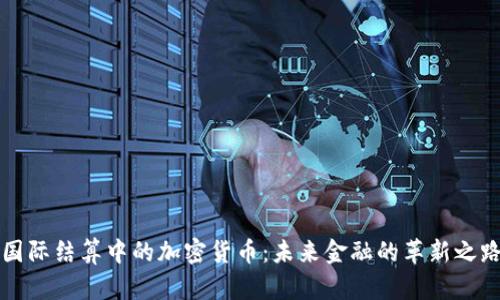 国际结算中的加密货币：未来金融的革新之路