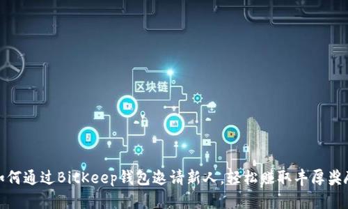 如何通过BitKeep钱包邀请新人，轻松赚取丰厚奖励