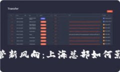 加密货币监管新风向：上海总部如何影响全球市