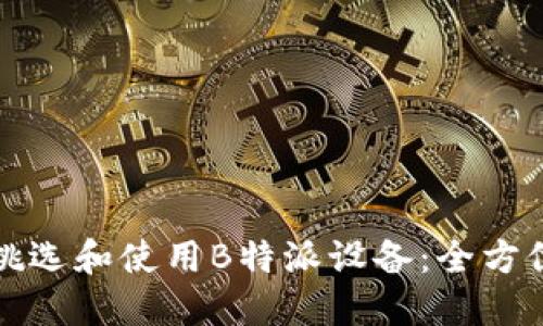 如何挑选和使用B特派设备：全方位指导