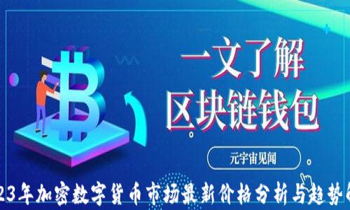 
2023年加密数字货币市场最新价格分析与趋势解读