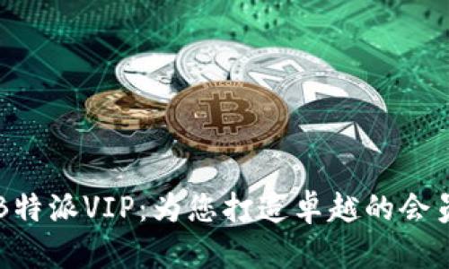 了解B特派VIP：为您打造卓越的会员体验