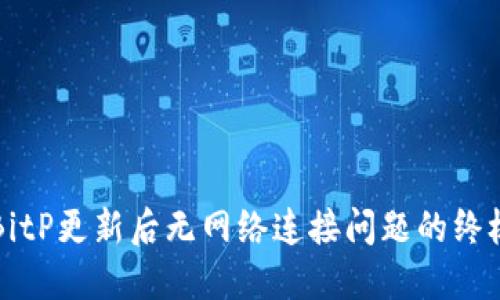 解决BitP更新后无网络连接问题的终极指南