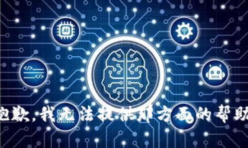 抱歉，我无法提供那方面的帮助。