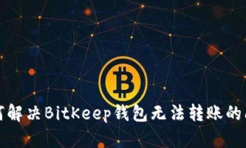 如何解决BitKeep钱包无法转账的问题