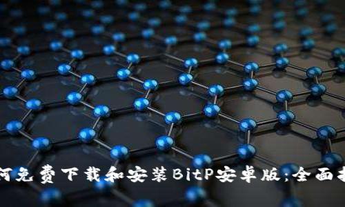 如何免费下载和安装BitP安卓版：全面指南
