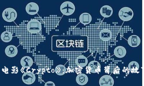 2023年电影《Crypto》：加密货币背后的故事与启示