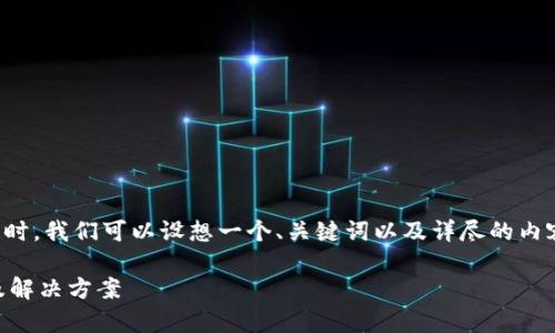 在处理“b特派无法兑换”这个主题时，我们可以设想一个、关键词以及详尽的内容结构。以下是我为您准备的格式：

解决B特派无法兑换的常见问题及解决方案